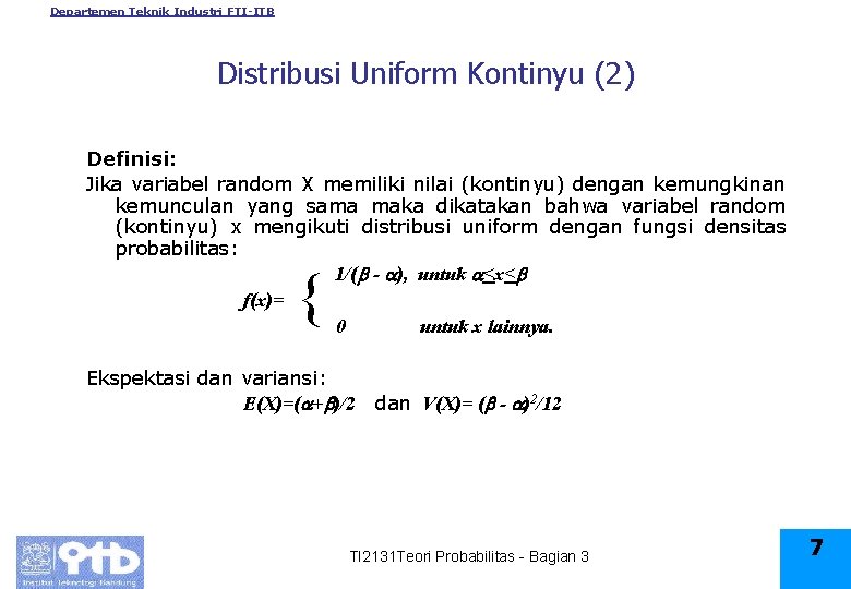 Departemen Teknik Industri FTI-ITB Distribusi Uniform Kontinyu (2) Definisi: Jika variabel random X memiliki