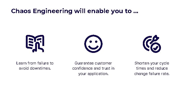 Chaos Engineering will enable you to. . . Learn from failure to avoid downtimes.