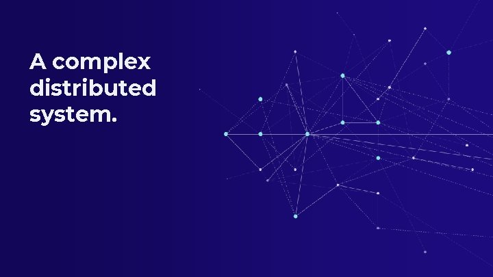A complex distributed system. 