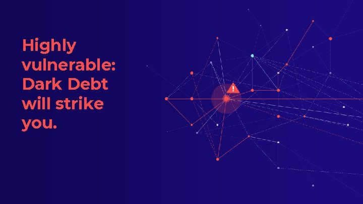 Highly vulnerable: Dark Debt will strike you. 