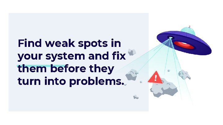 Find weak spots in your system and fix them before they turn into problems.