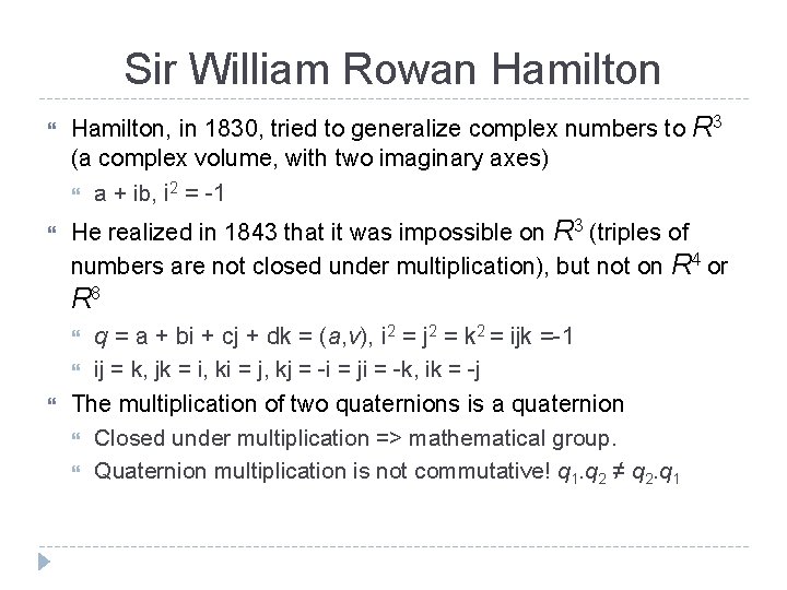 Sir William Rowan Hamilton, in 1830, tried to generalize complex numbers to R 3