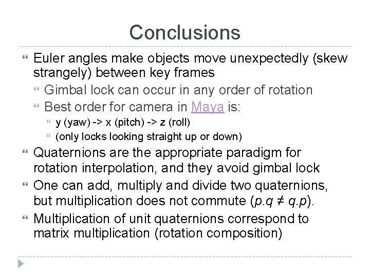 Conclusions Euler angles make objects move unexpectedly (skew strangely) between key frames Gimbal lock