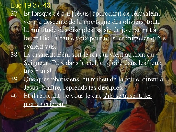 Luc 19: 37 -40 37. Et lorsque déjà il [Jésus] approchait de Jérusalem, vers