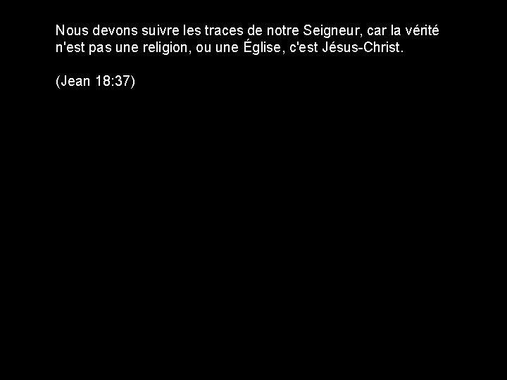 Nous devons suivre les traces de notre Seigneur, car la vérité n'est pas une