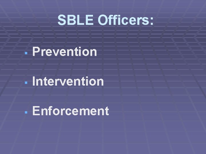 SBLE Officers: § Prevention § Intervention § Enforcement 
