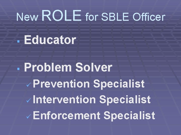 New ROLE for SBLE Officer § Educator § Problem Solver Prevention Specialist ü Intervention