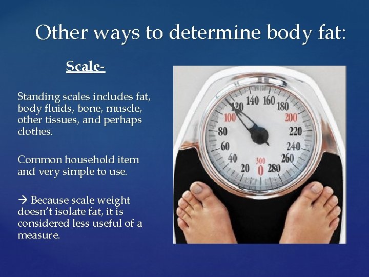 Other ways to determine body fat: Scale. Standing scales includes fat, b o d