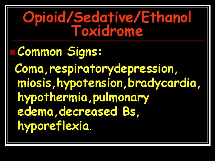Opioid/Sedative/Ethanol Toxidrome n Common Signs: Coma, respiratorydepression, miosis, hypotension, bradycardia, hypothermia, pulmonary edema, decreased