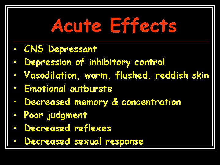 Acute Effects • • CNS Depressant Depression of inhibitory control Vasodilation, warm, flushed, reddish