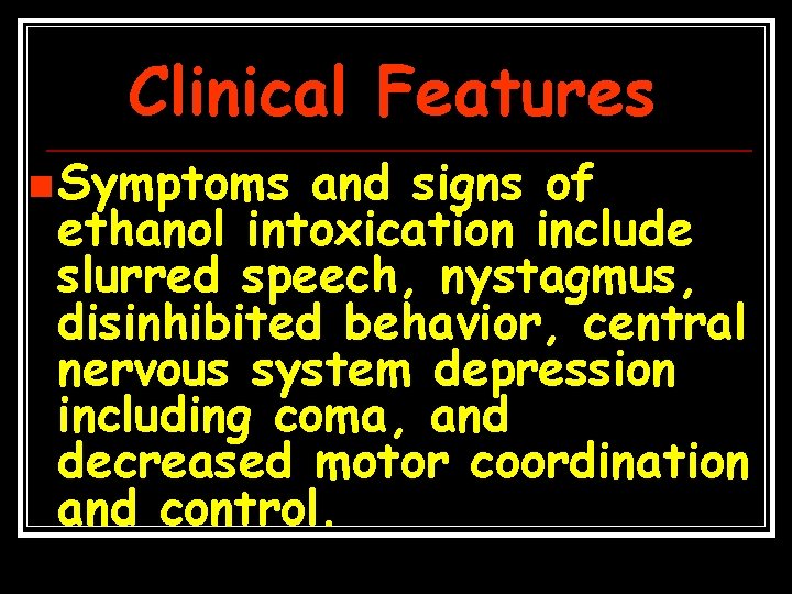 Clinical Features n Symptoms and signs of ethanol intoxication include slurred speech, nystagmus, disinhibited