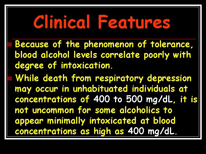 Clinical Features Because of the phenomenon of tolerance, blood alcohol levels correlate poorly with