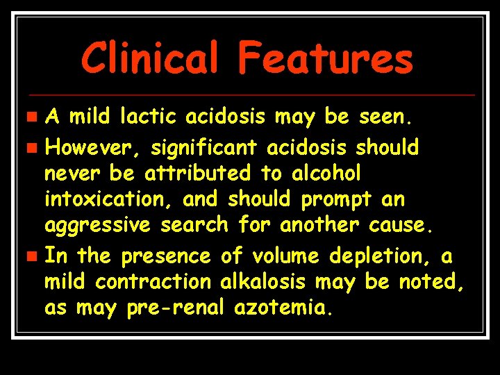 Clinical Features A mild lactic acidosis may be seen. n However, significant acidosis should