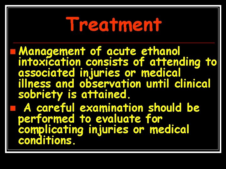 Treatment n Management of acute ethanol intoxication consists of attending to associated injuries or