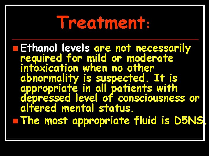 Treatment: n Ethanol levels are not necessarily required for mild or moderate intoxication when