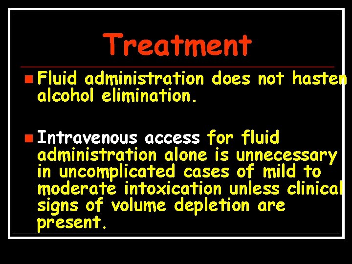 Treatment n Fluid administration does not hasten alcohol elimination. n Intravenous access for fluid