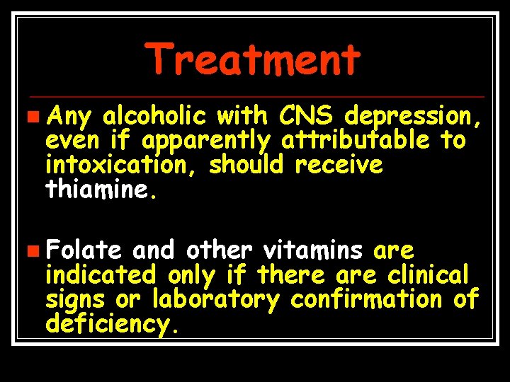 Treatment n Any alcoholic with CNS depression, even if apparently attributable to intoxication, should