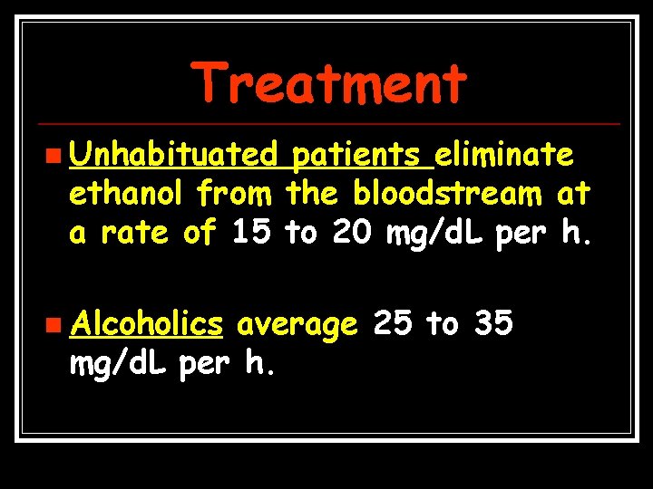 Treatment n Unhabituated patients eliminate ethanol from the bloodstream at a rate of 15