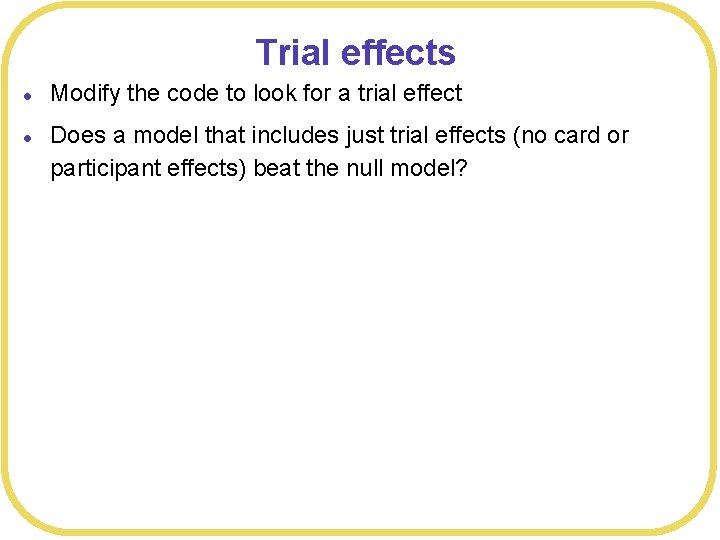 Trial effects l l Modify the code to look for a trial effect Does