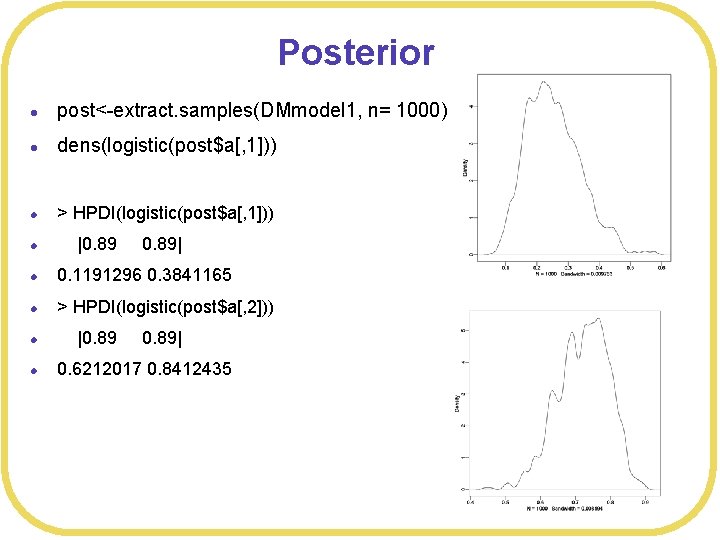 Posterior l post<-extract. samples(DMmodel 1, n= 1000) l dens(logistic(post$a[, 1])) l > HPDI(logistic(post$a[, 1]))