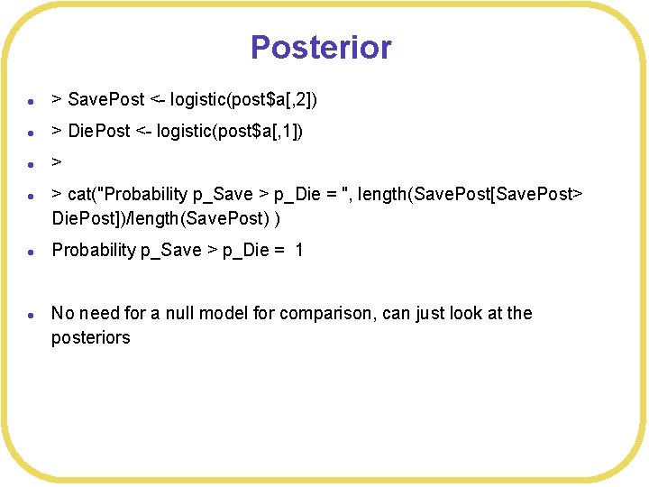 Posterior l > Save. Post <- logistic(post$a[, 2]) l > Die. Post <- logistic(post$a[,