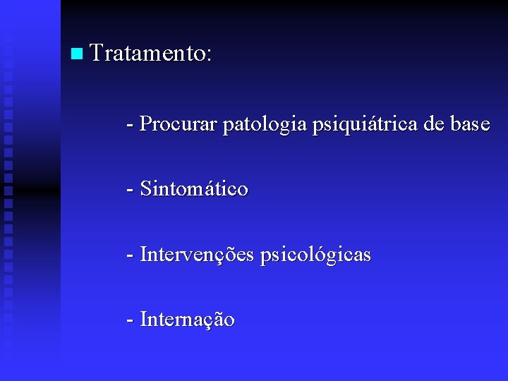 n Tratamento: - Procurar patologia psiquiátrica de base - Sintomático - Intervenções psicológicas -