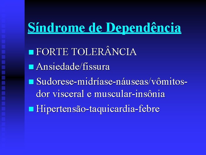 Síndrome de Dependência n FORTE TOLER NCIA n Ansiedade/fissura n Sudorese-midríase-náuseas/vômitos- dor visceral e