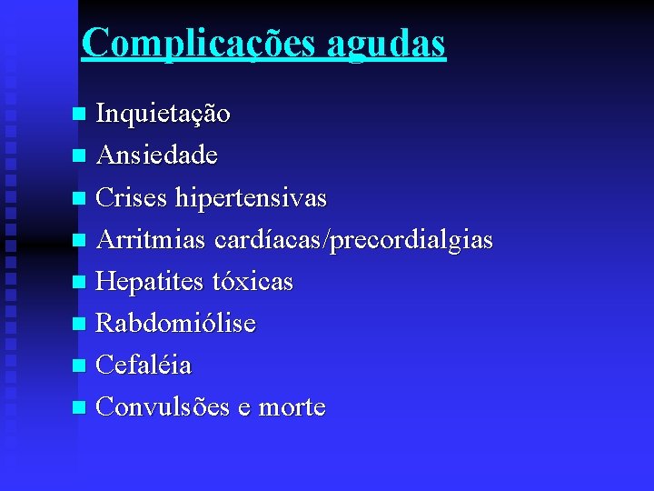 Complicações agudas Inquietação n Ansiedade n Crises hipertensivas n Arritmias cardíacas/precordialgias n Hepatites tóxicas