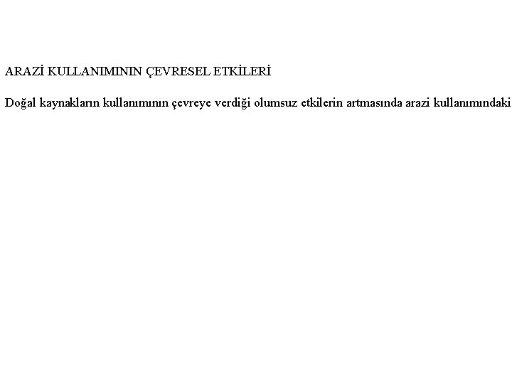 ARAZİ KULLANIMININ ÇEVRESEL ETKİLERİ Doğal kaynakların kullanımının çevreye verdiği olumsuz etkilerin artmasında arazi kullanımındaki