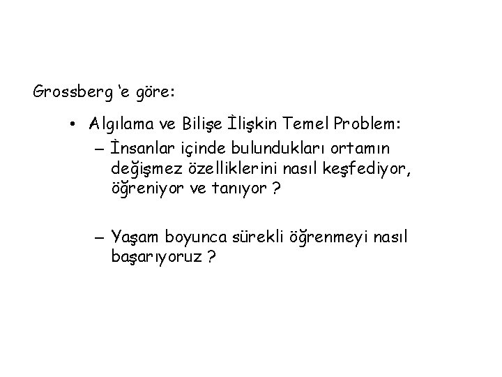 Grossberg ‘e göre: • Algılama ve Bilişe İlişkin Temel Problem: – İnsanlar içinde bulundukları