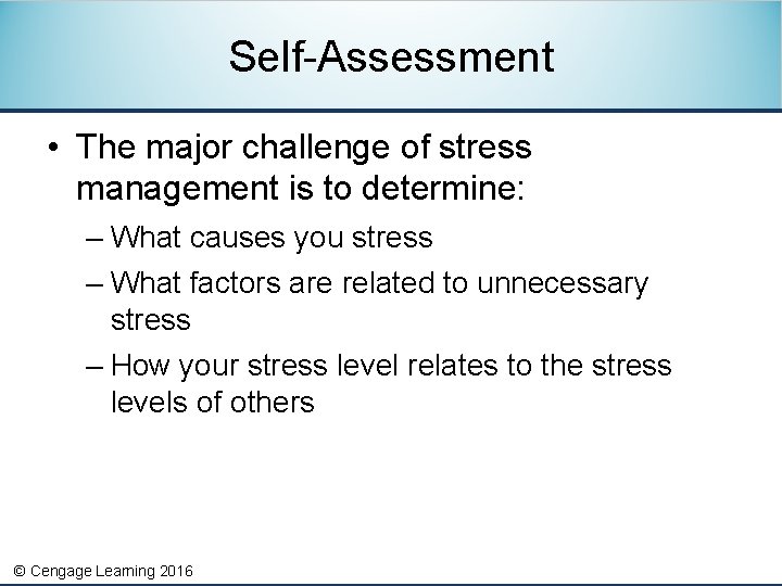 Self-Assessment • The major challenge of stress management is to determine: – What causes