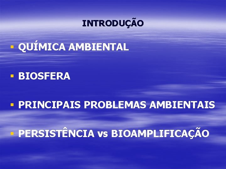 INTRODUÇÃO § QUÍMICA AMBIENTAL § BIOSFERA § PRINCIPAIS PROBLEMAS AMBIENTAIS § PERSISTÊNCIA vs BIOAMPLIFICAÇÃO