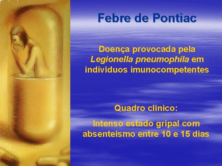 Febre de Pontiac Doença provocada pela Legionella pneumophila em indivíduos imunocompetentes Quadro clínico: Intenso