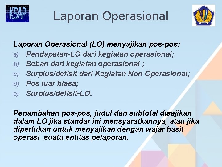 Laporan Operasional (LO) menyajikan pos-pos: a) Pendapatan-LO dari kegiatan operasional; b) Beban dari kegiatan