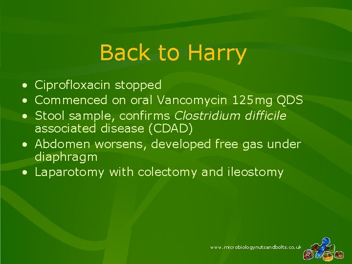 Back to Harry • Ciprofloxacin stopped • Commenced on oral Vancomycin 125 mg QDS Back to Harry • Ciprofloxacin stopped • Commenced on oral Vancomycin 125 mg QDS