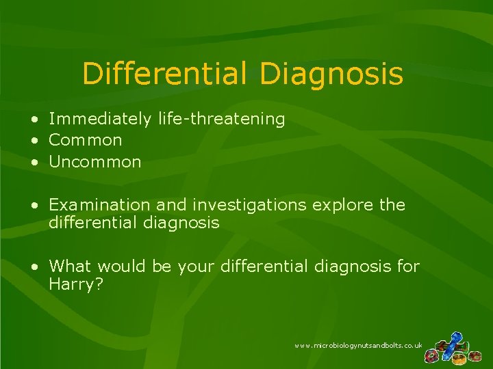 Differential Diagnosis • Immediately life-threatening • Common • Uncommon • Examination and investigations explore Differential Diagnosis • Immediately life-threatening • Common • Uncommon • Examination and investigations explore