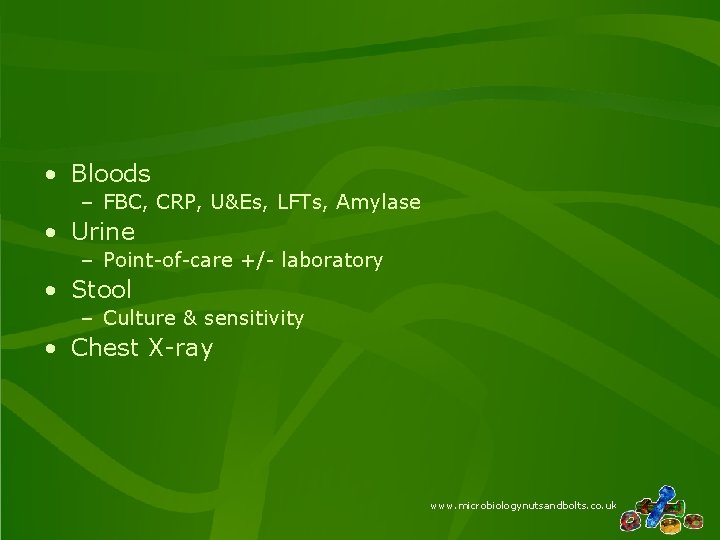 • Bloods – FBC, CRP, U&Es, LFTs, Amylase • Urine – Point-of-care +/- • Bloods – FBC, CRP, U&Es, LFTs, Amylase • Urine – Point-of-care +/-