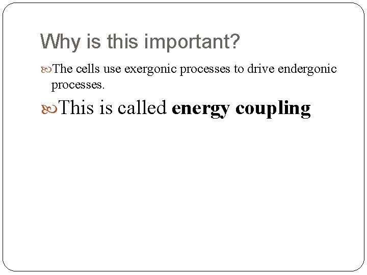 Why is this important? The cells use exergonic processes to drive endergonic processes. This