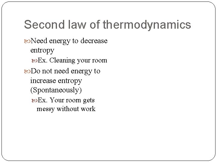 Second law of thermodynamics Need energy to decrease entropy Ex. Cleaning your room Do