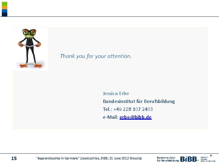 Thank you for your attention. Jessica Erbe Bundesinstitut für Berufsbildung Tel. : +49 228