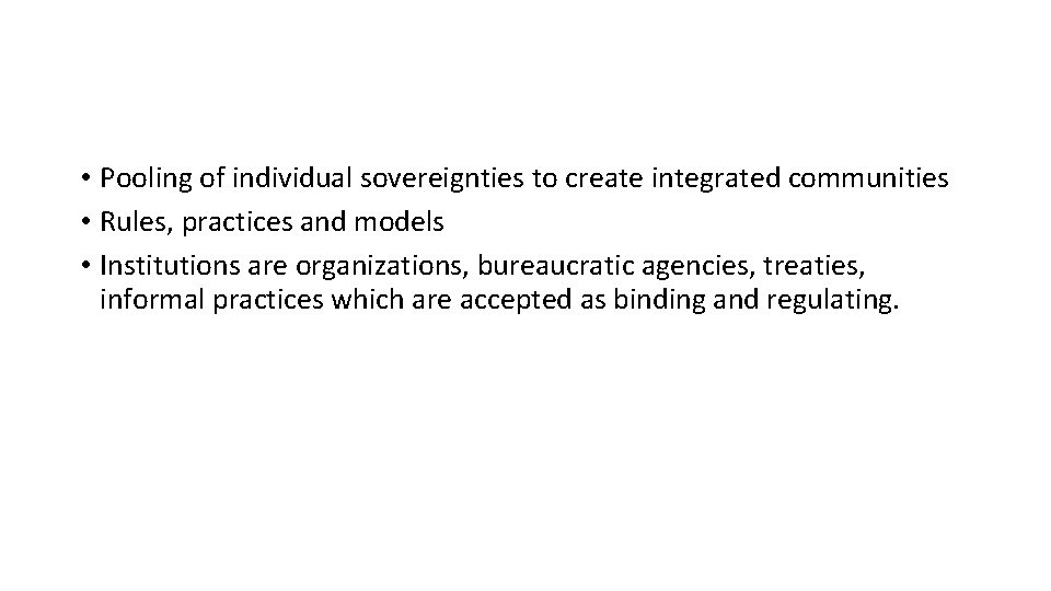  • Pooling of individual sovereignties to create integrated communities • Rules, practices and