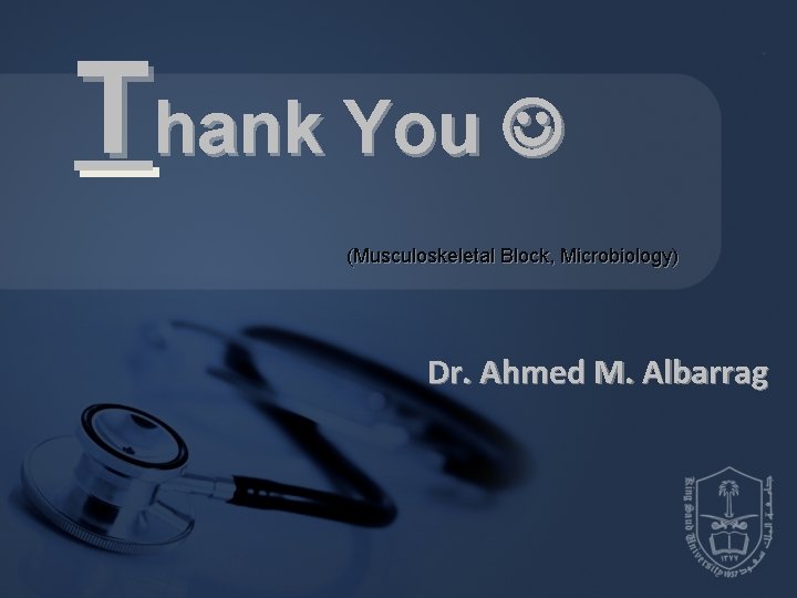 Thank You (Musculoskeletal Block, Microbiology) Dr. Ahmed M. Albarrag Thank You (Musculoskeletal Block, Microbiology) Dr. Ahmed M. Albarrag