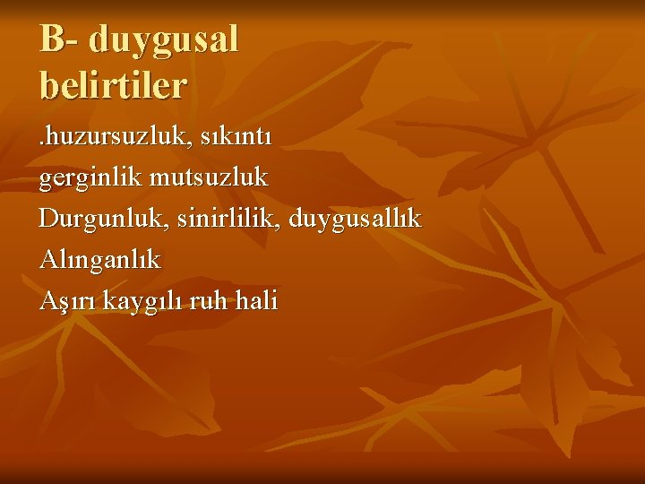 B- duygusal belirtiler . huzursuzluk, sıkıntı gerginlik mutsuzluk Durgunluk, sinirlilik, duygusallık Alınganlık Aşırı kaygılı