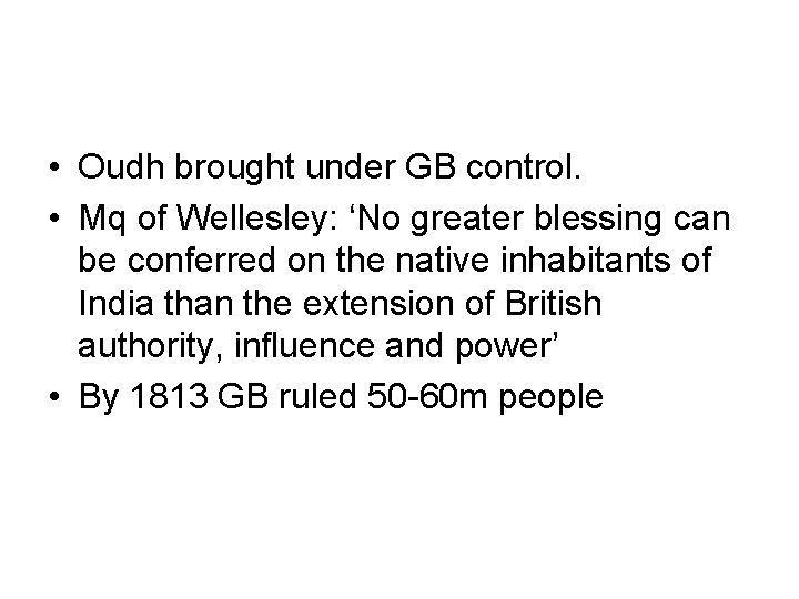  • Oudh brought under GB control. • Mq of Wellesley: ‘No greater blessing