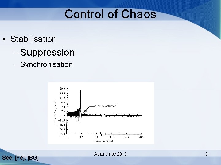Control of Chaos • Stabilisation – Suppression – Synchronisation See: [Fe], [BG] Athens nov