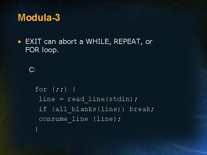 Modula-3 • EXIT can abort a WHILE, REPEAT, or FOR loop. C: for (;
