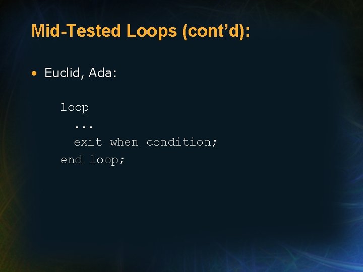 Mid-Tested Loops (cont’d): • Euclid, Ada: loop. . . exit when condition; end loop;