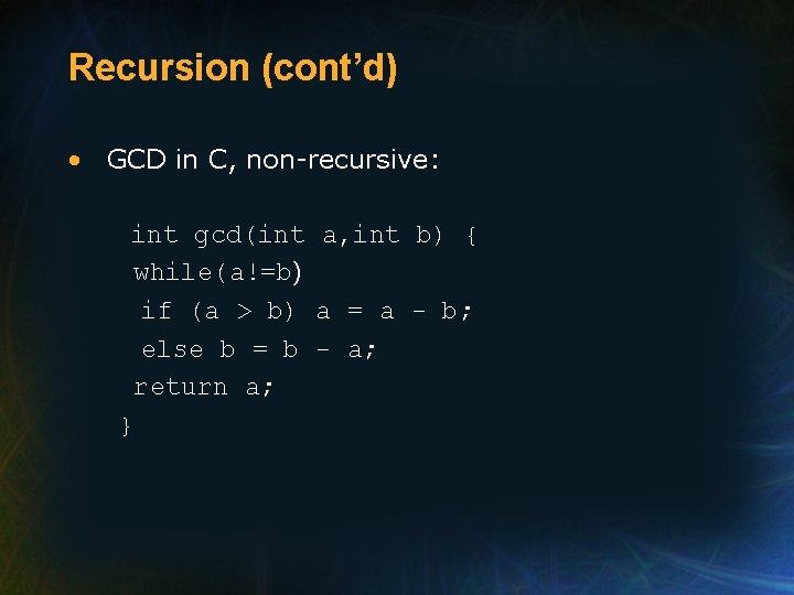 Recursion (cont’d) • GCD in C, non-recursive: int gcd(int a, int b) { while(a!=b)