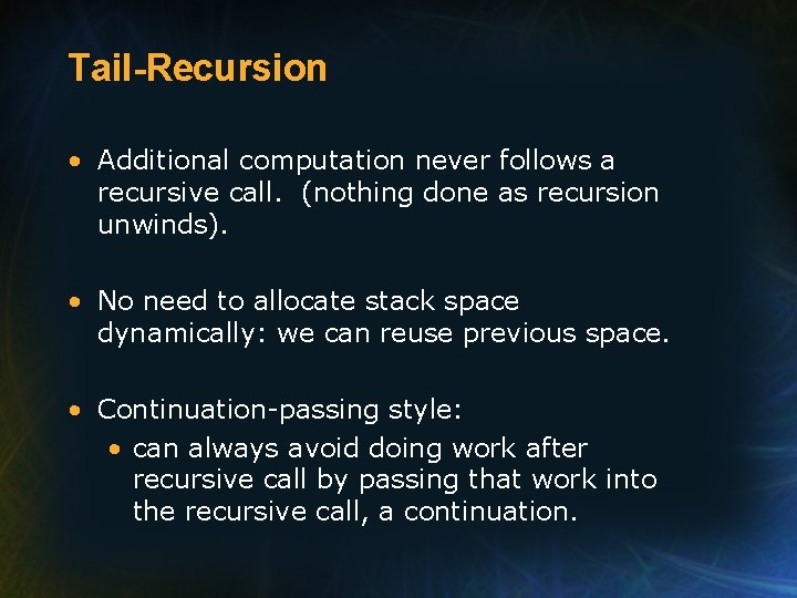 Tail-Recursion • Additional computation never follows a recursive call. (nothing done as recursion unwinds).