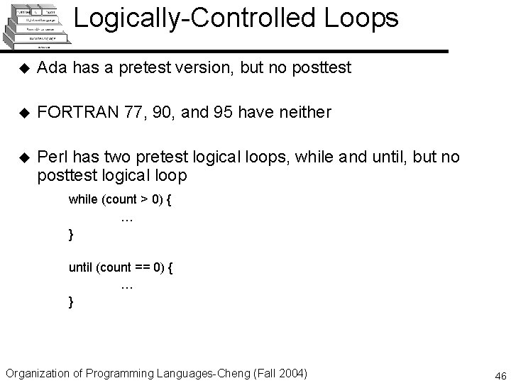 Logically-Controlled Loops u Ada has a pretest version, but no posttest u FORTRAN 77,